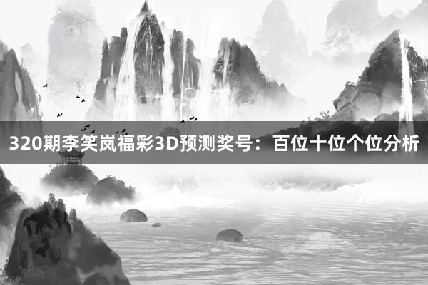 320期李笑岚福彩3D预测奖号：百位十位个位分析